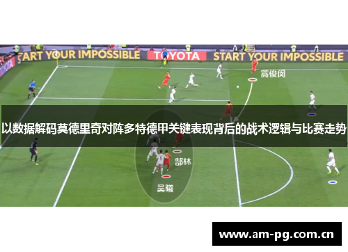 以数据解码莫德里奇对阵多特德甲关键表现背后的战术逻辑与比赛走势