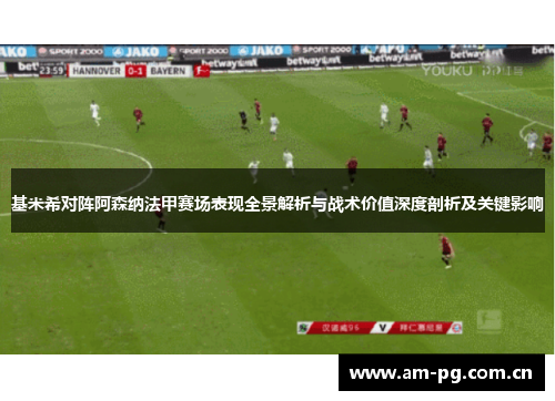基米希对阵阿森纳法甲赛场表现全景解析与战术价值深度剖析及关键影响