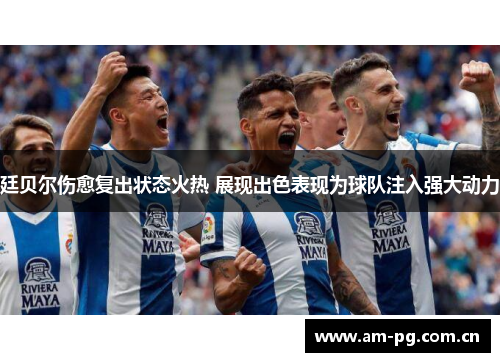 廷贝尔伤愈复出状态火热 展现出色表现为球队注入强大动力