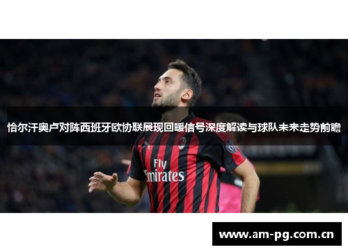 恰尔汗奥卢对阵西班牙欧协联展现回暖信号深度解读与球队未来走势前瞻